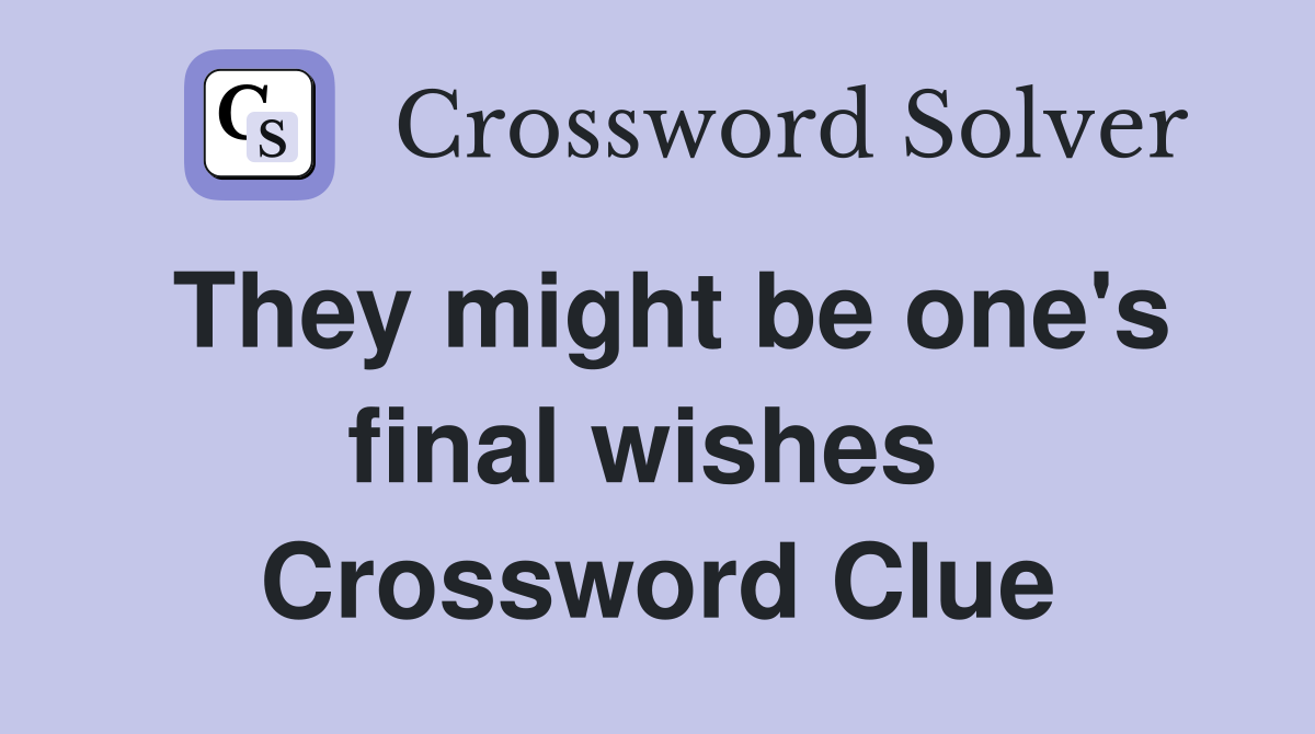 They might be one's final wishes  Crossword Clue