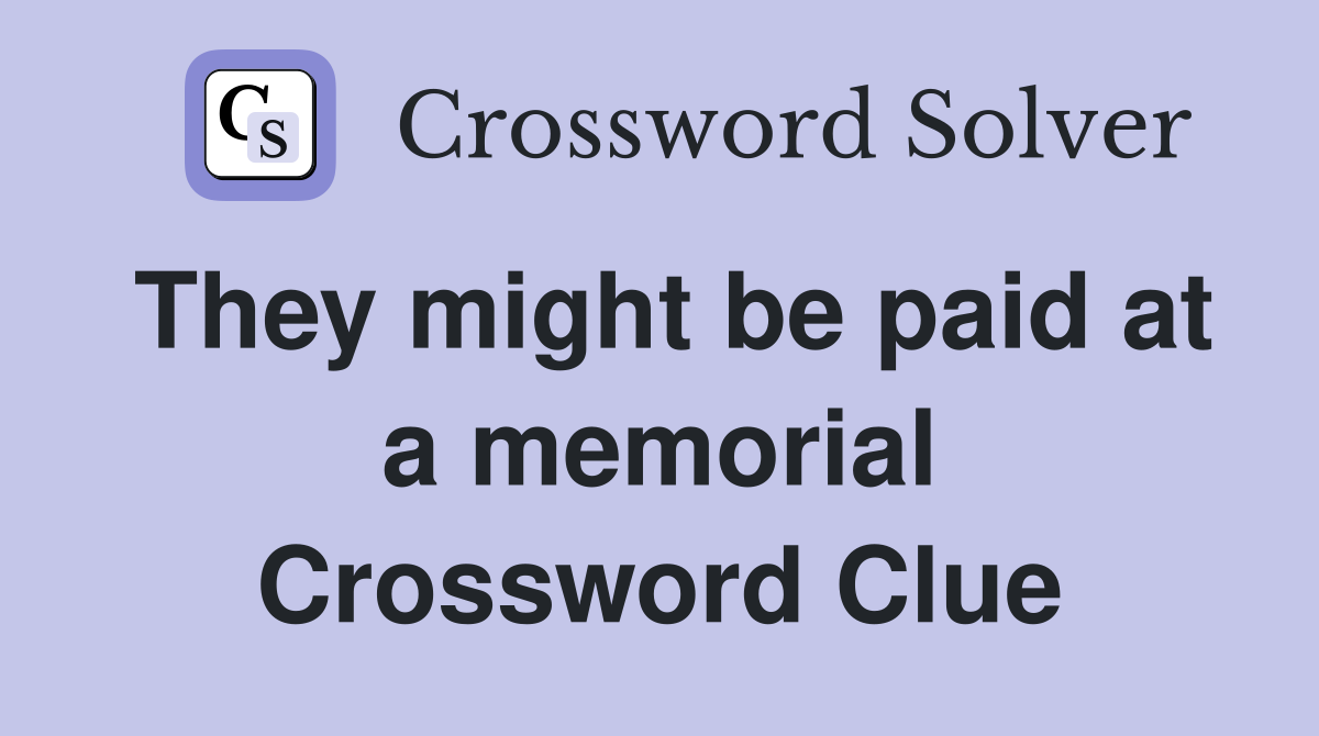 They might be paid at a memorial Crossword Clue