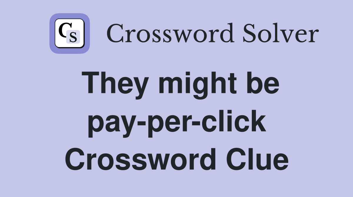 They might be pay-per-click Crossword Clue