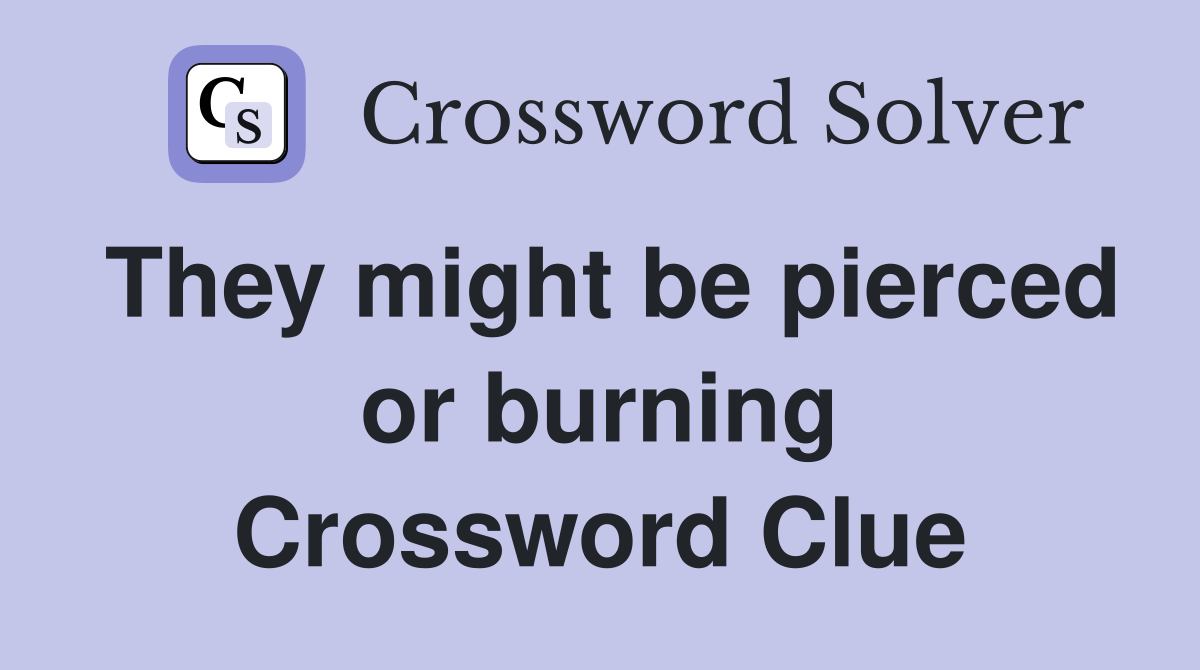 They might be pierced or burning Crossword Clue