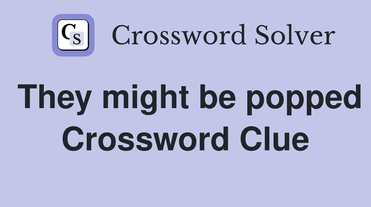They might be popped Crossword Clue