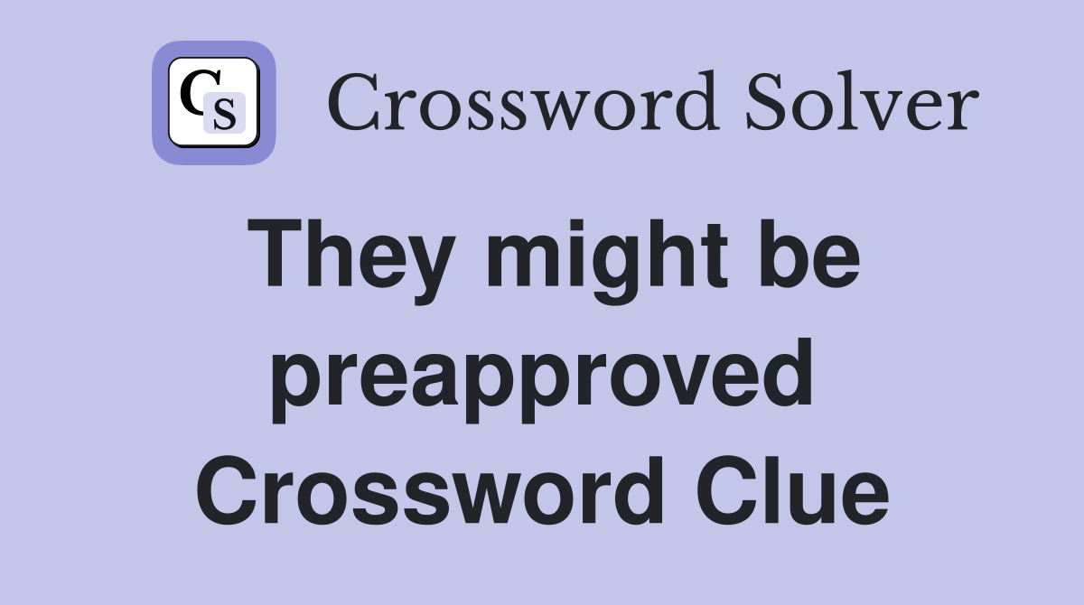 They might be preapproved Crossword Clue