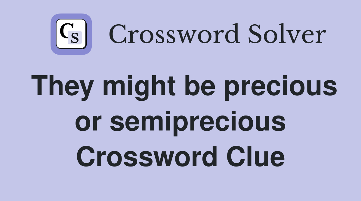 They might be precious or semiprecious Crossword Clue