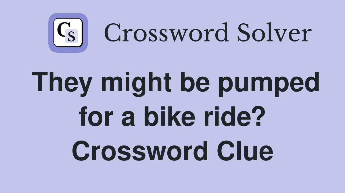 They might be pumped for a bike ride? Crossword Clue