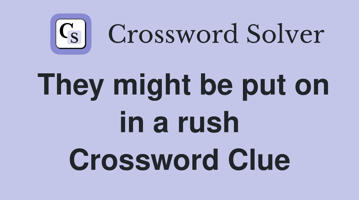 They might be put on in a rush Crossword Clue