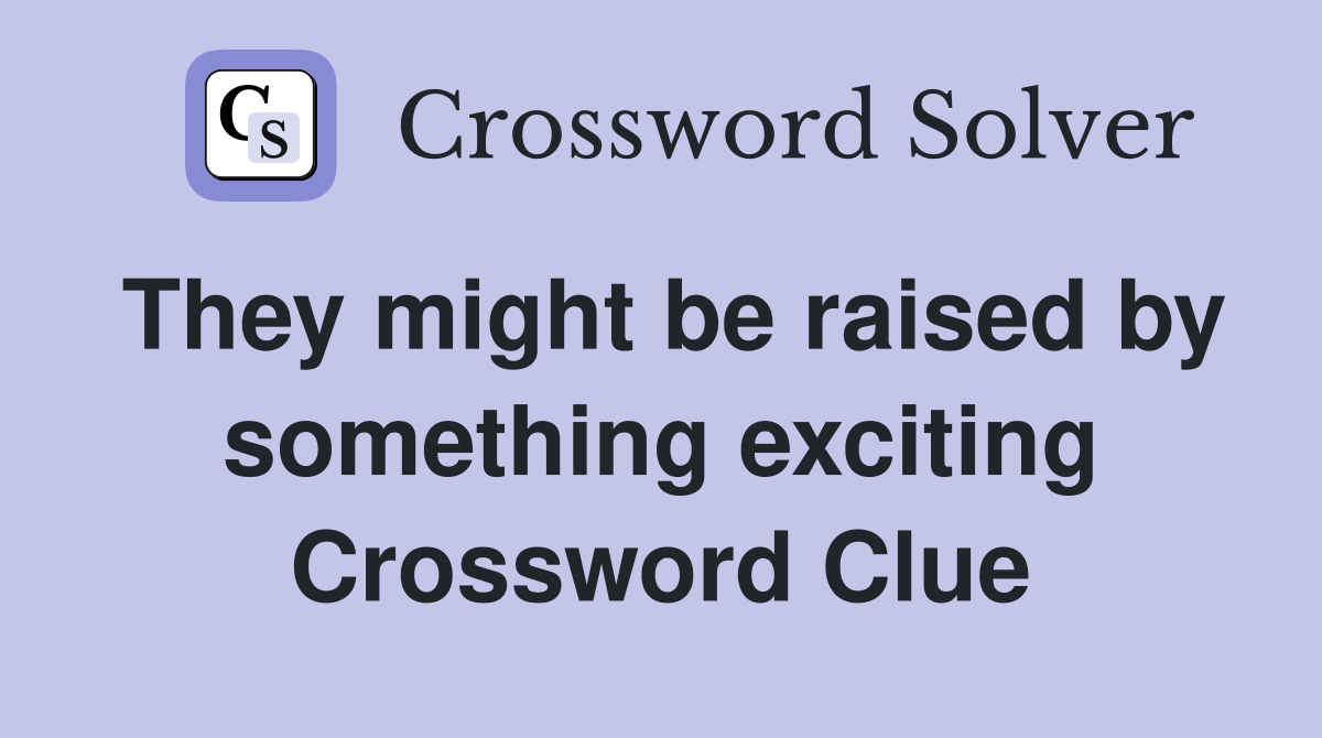 They might be raised by something exciting Crossword Clue
