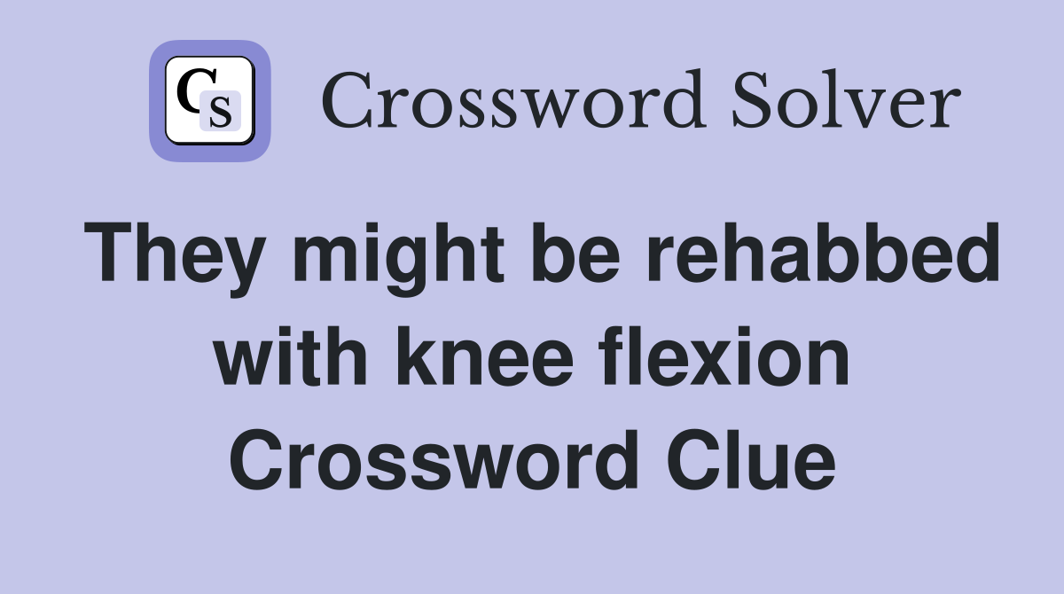 They might be rehabbed with knee flexion Crossword Clue