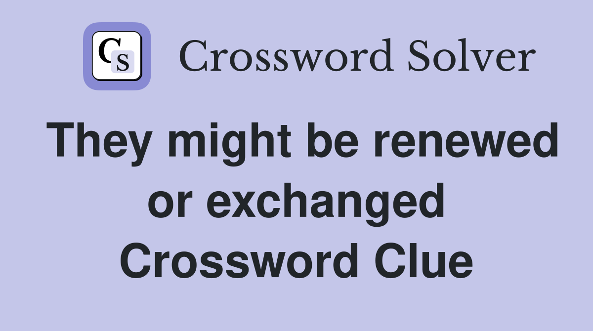 They might be renewed or exchanged Crossword Clue