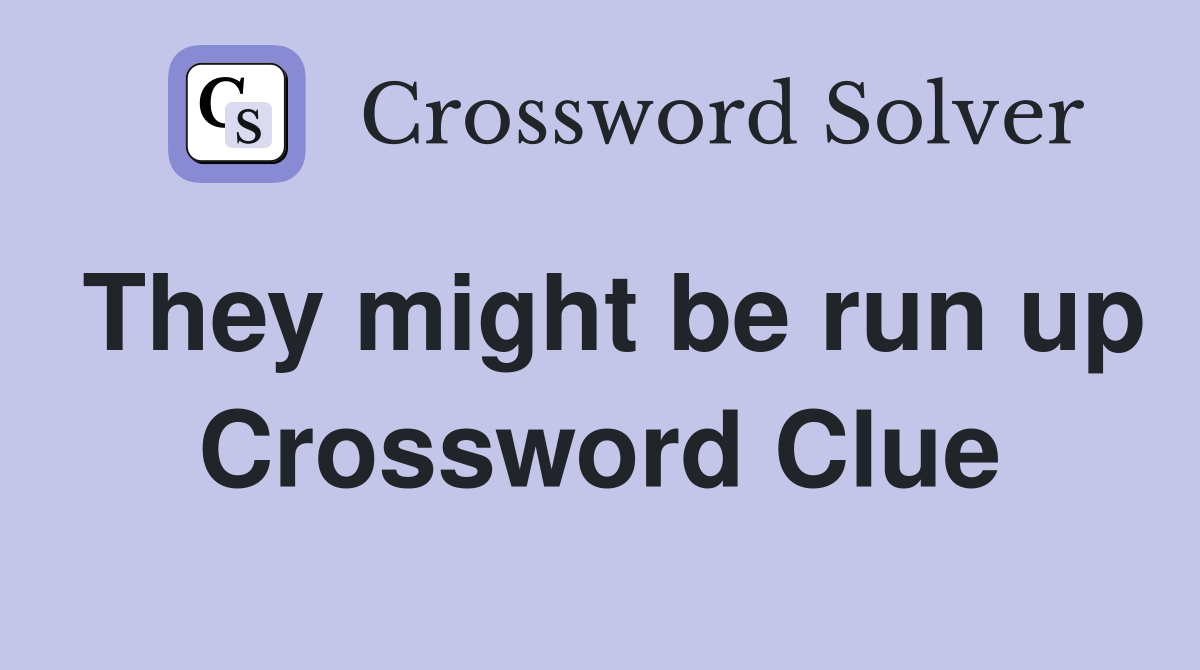 They might be run up Crossword Clue