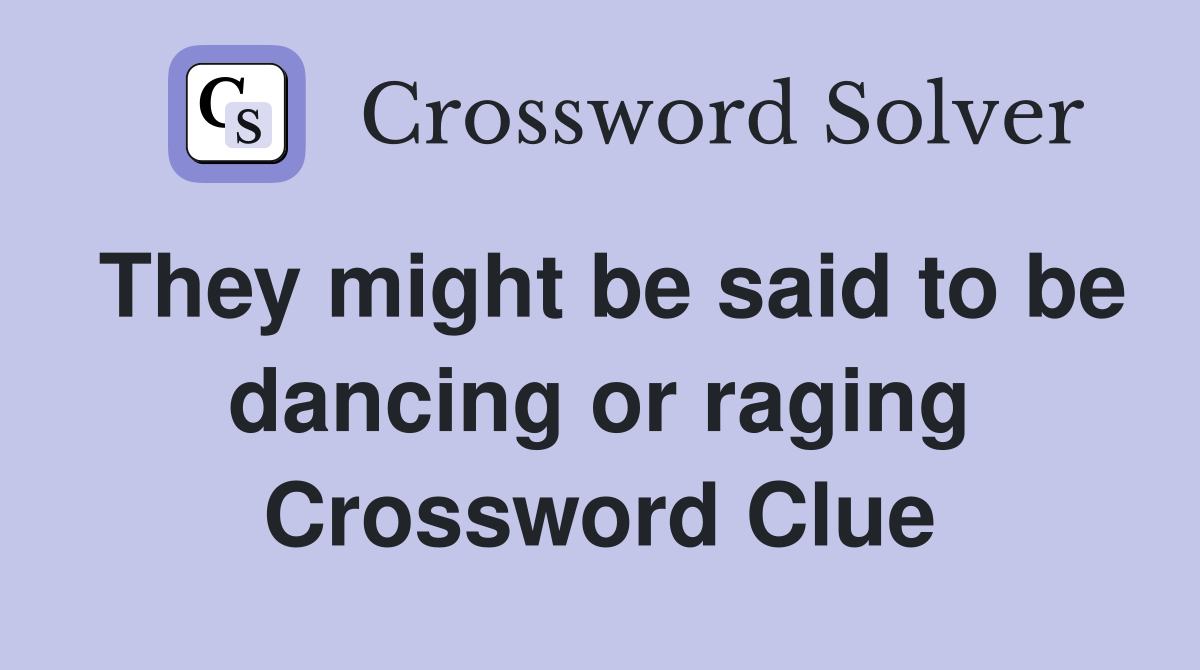 They might be said to be dancing or raging Crossword Clue