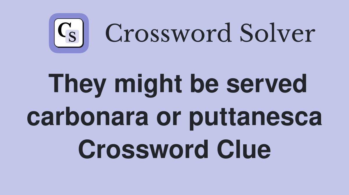 They might be served carbonara or puttanesca Crossword Clue