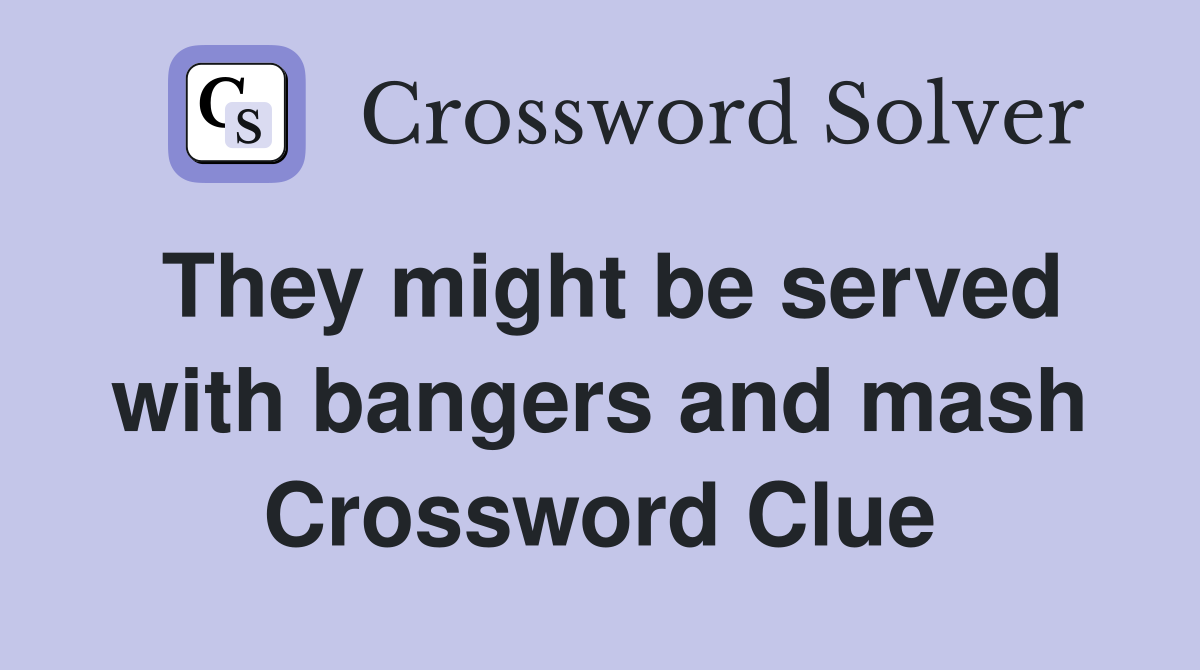 They might be served with bangers and mash Crossword Clue