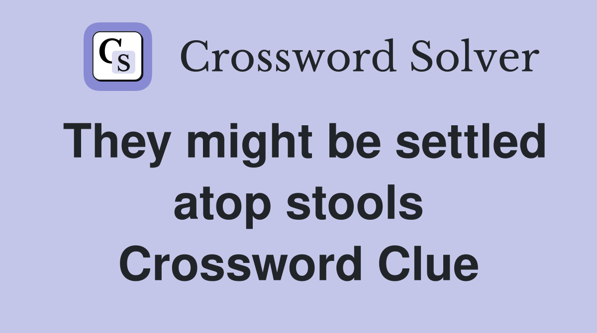 They might be settled atop stools Crossword Clue