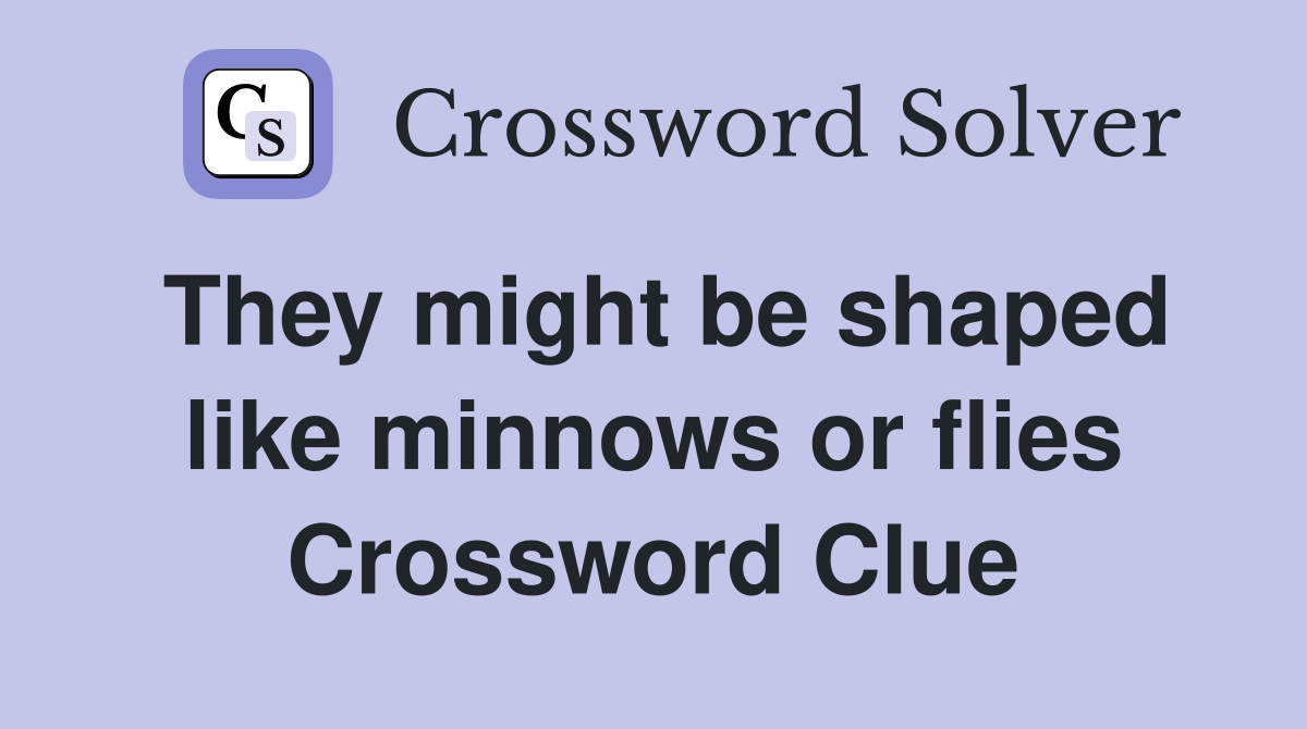 They might be shaped like minnows or flies Crossword Clue