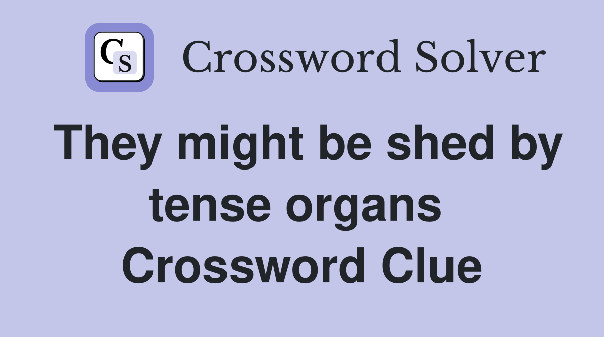 They might be shed by tense organs  Crossword Clue