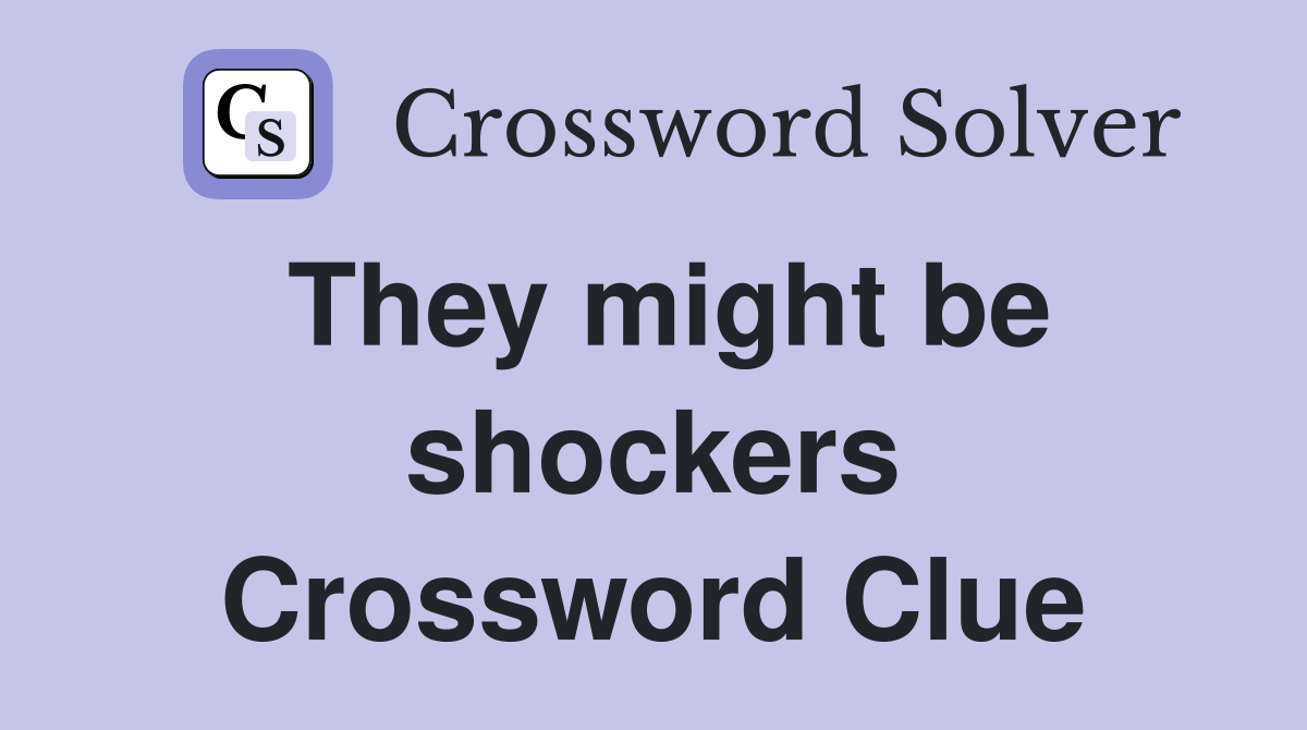 They might be shockers Crossword Clue