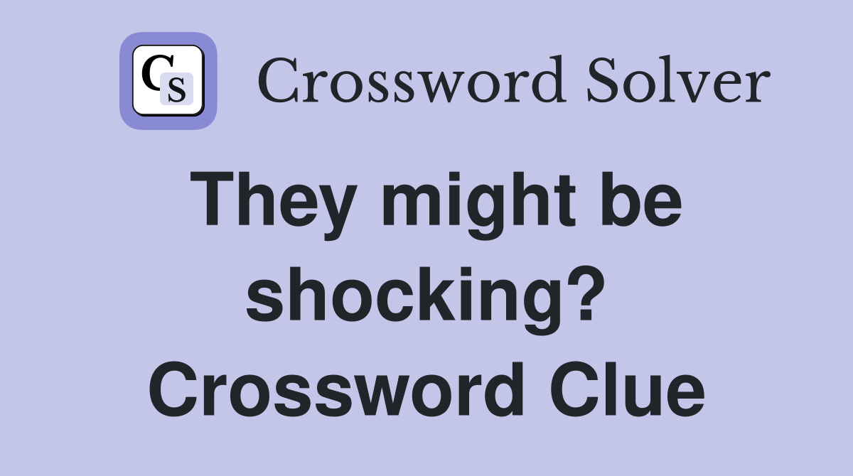 They might be shocking? Crossword Clue