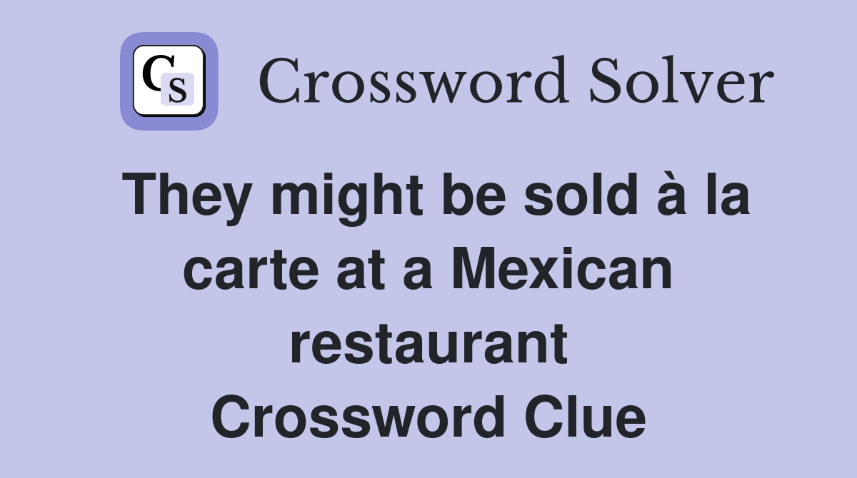 They might be sold à la carte at a Mexican restaurant Crossword Clue