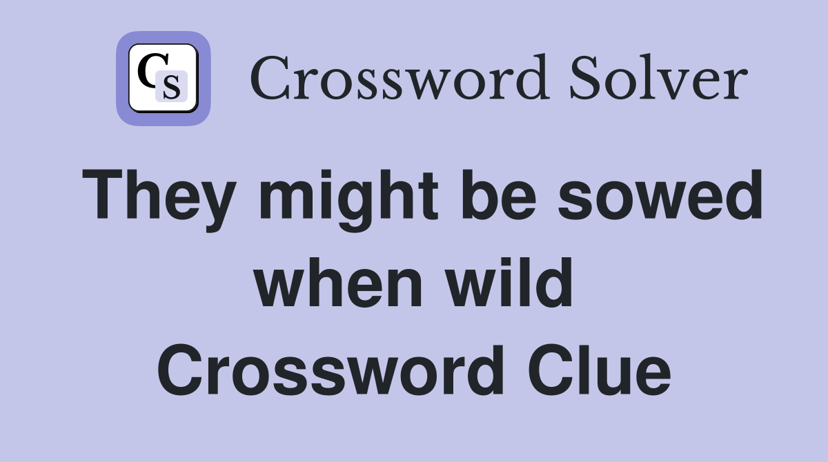 They might be sowed when wild Crossword Clue
