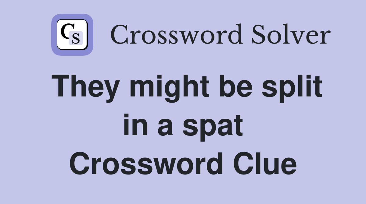 They might be split in a spat Crossword Clue
