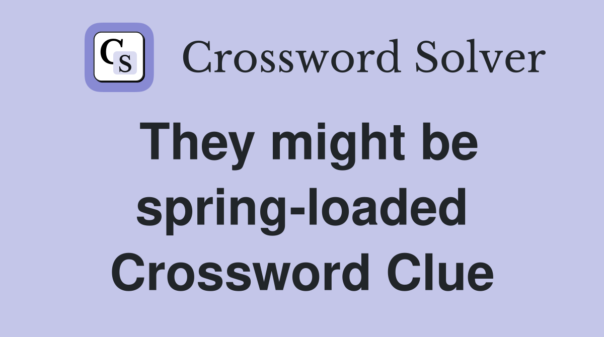 They might be spring-loaded Crossword Clue