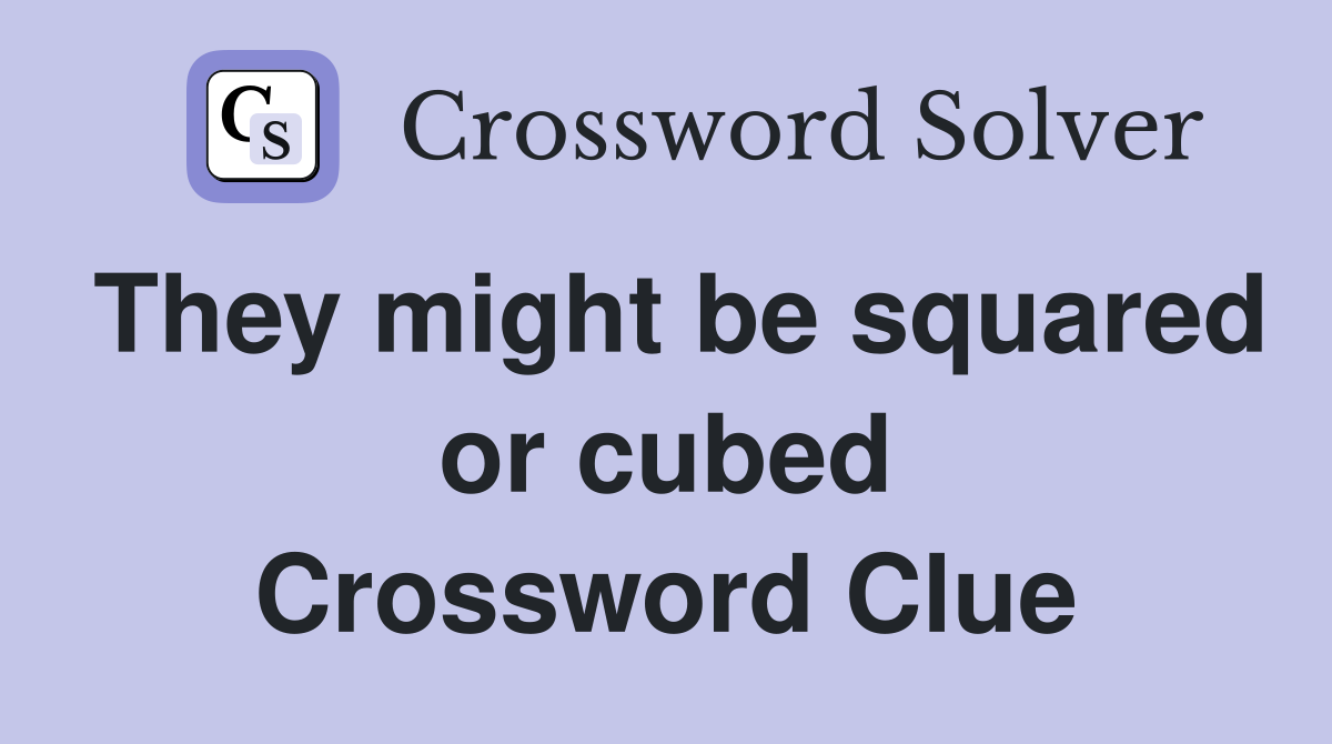 They might be squared or cubed Crossword Clue