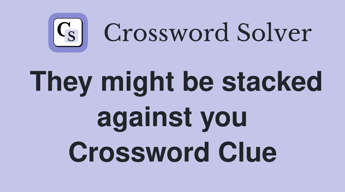 They might be stacked against you Crossword Clue