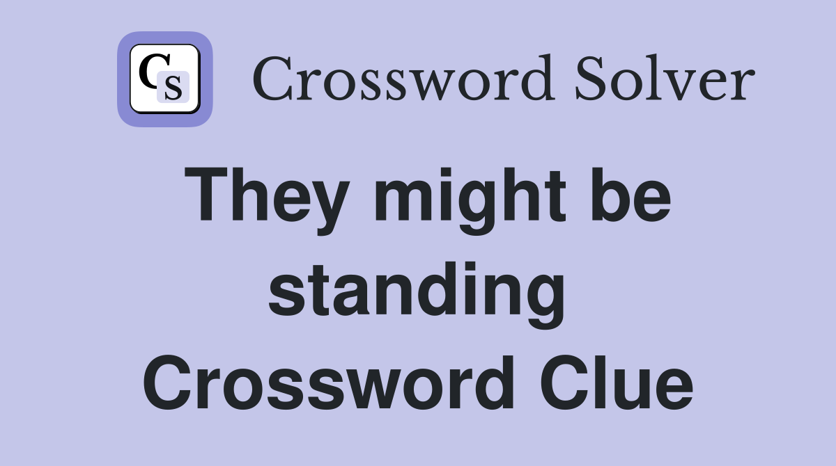 They might be standing Crossword Clue