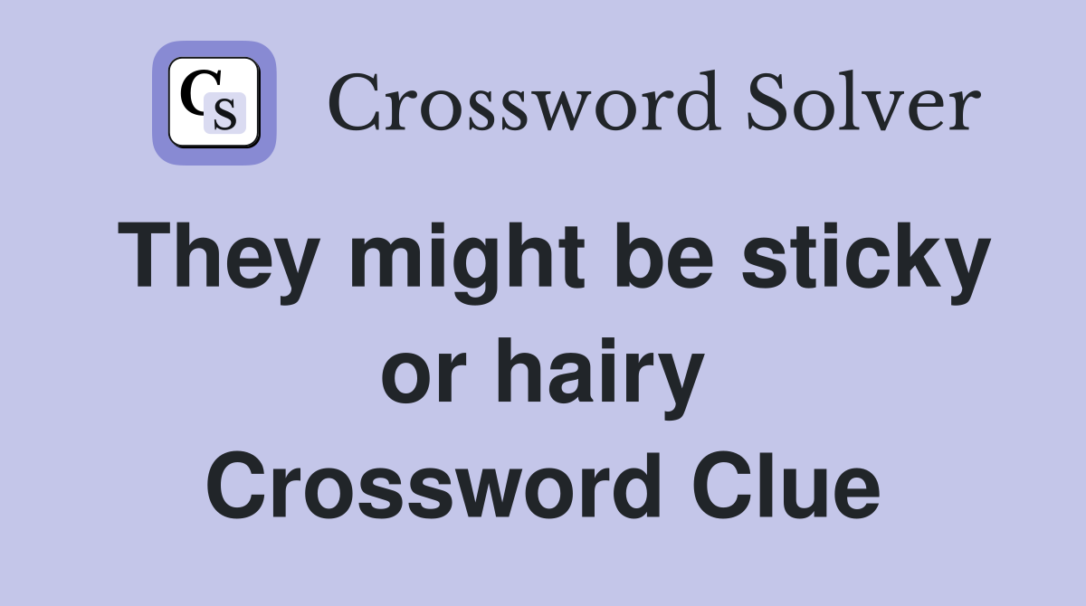 They might be sticky or hairy Crossword Clue