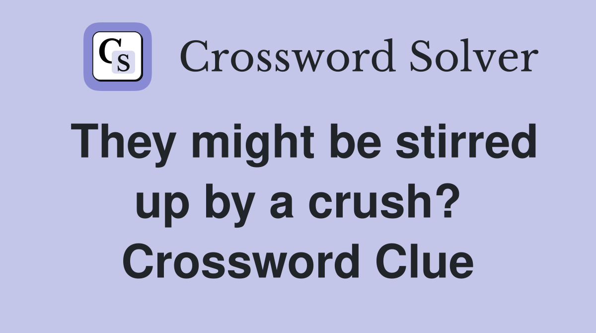 They might be stirred up by a crush? Crossword Clue