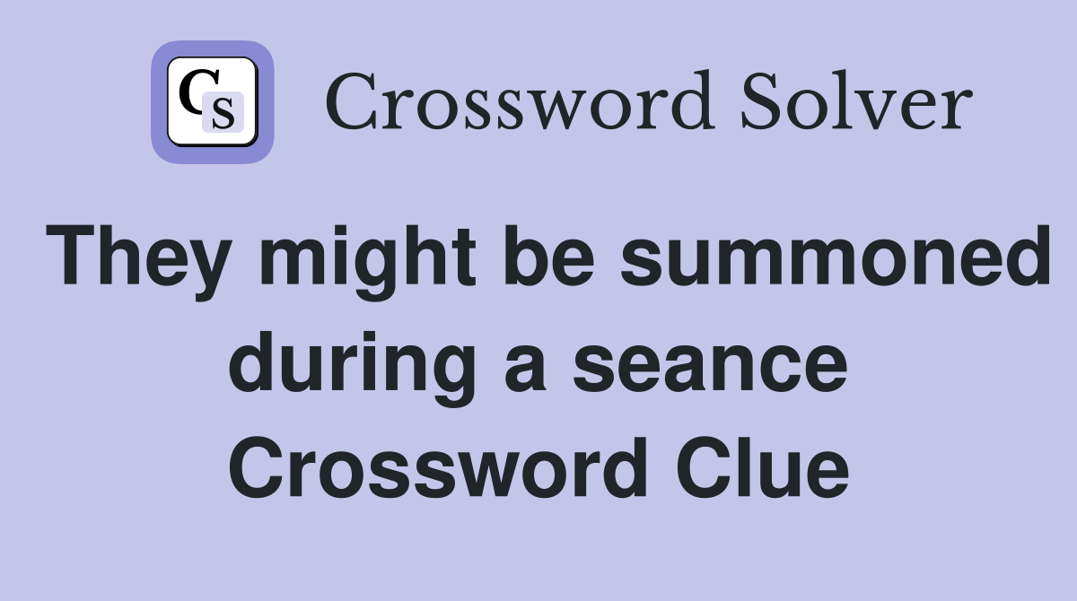 They might be summoned during a seance Crossword Clue