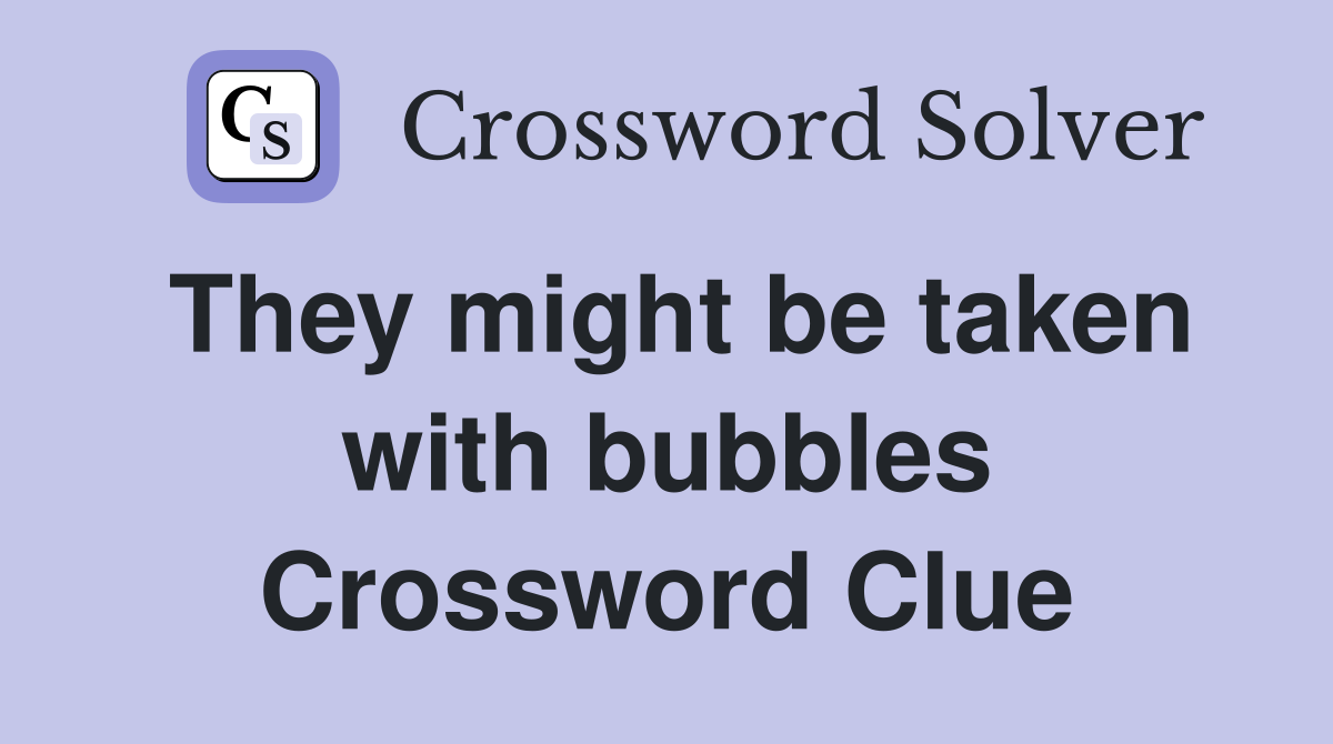 They might be taken with bubbles Crossword Clue