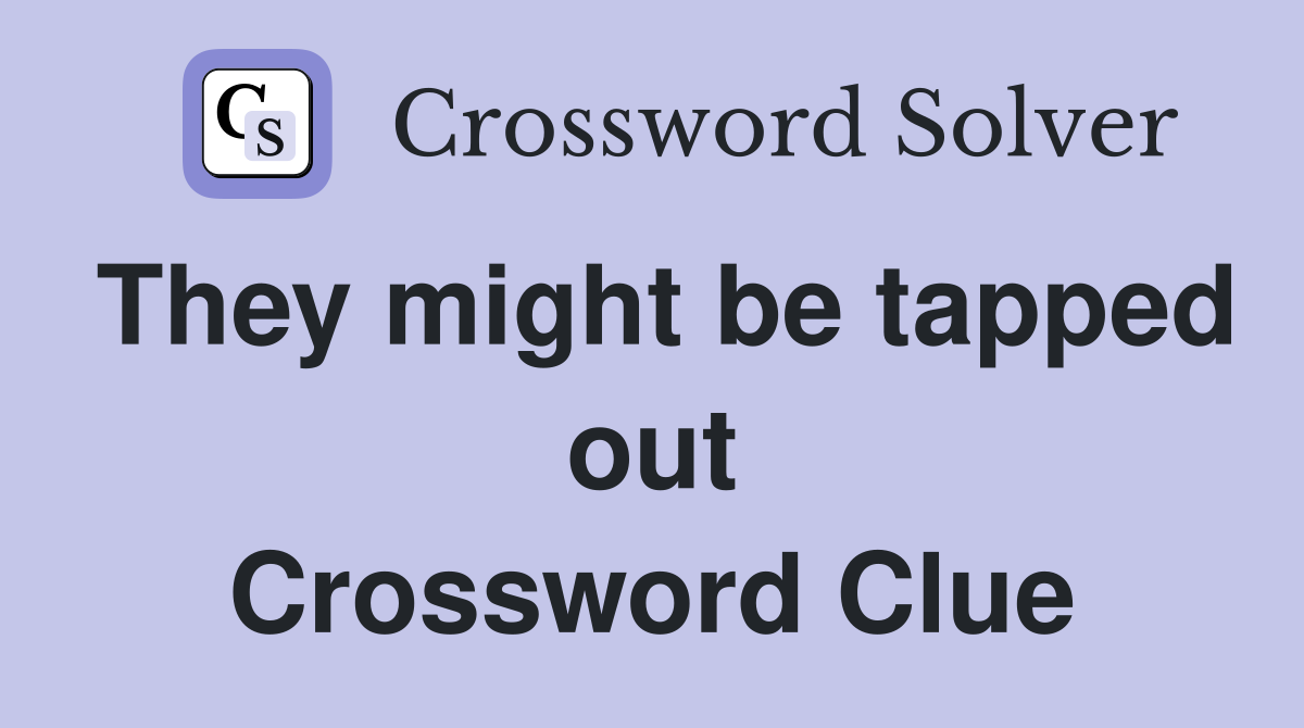They might be tapped out Crossword Clue