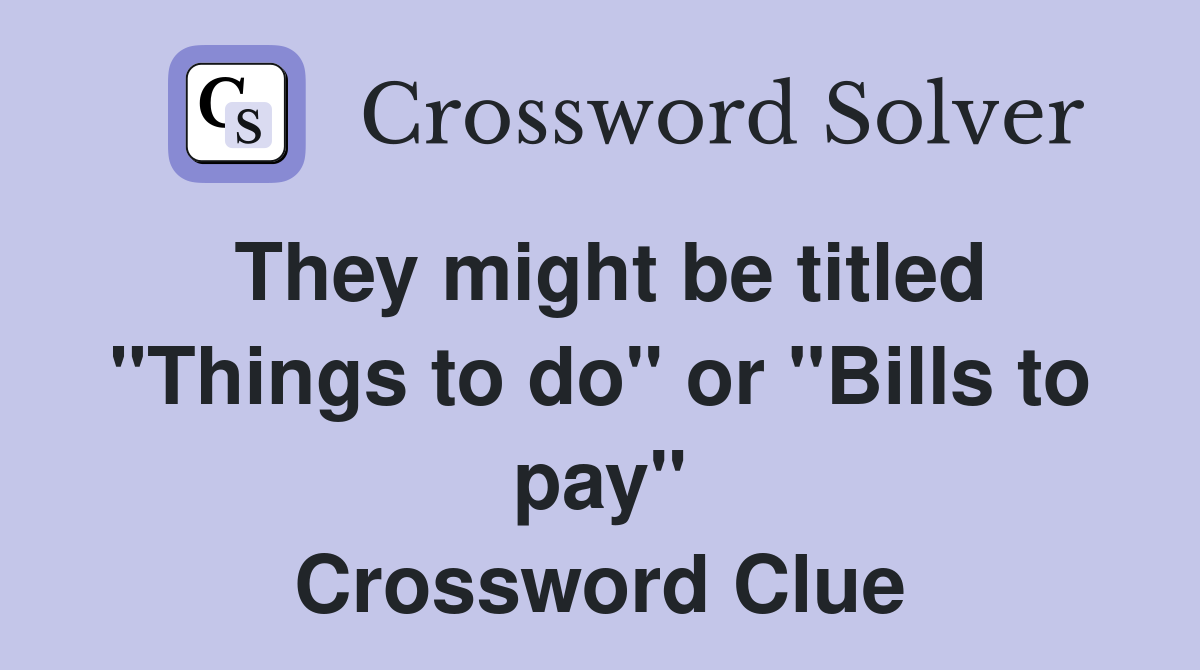 They might be titled "Things to do" or "Bills to pay" Crossword Clue