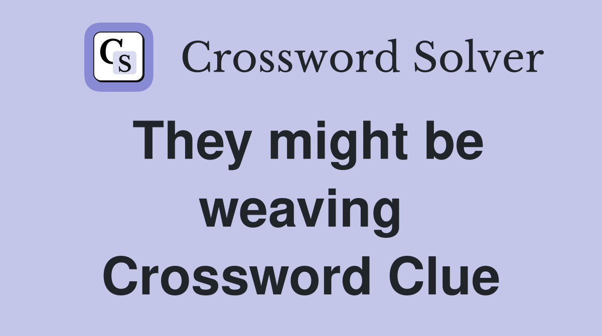 They might be weaving Crossword Clue