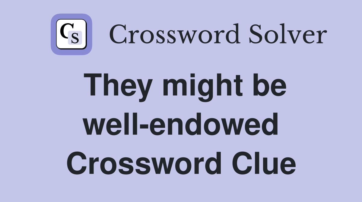 They might be well-endowed Crossword Clue