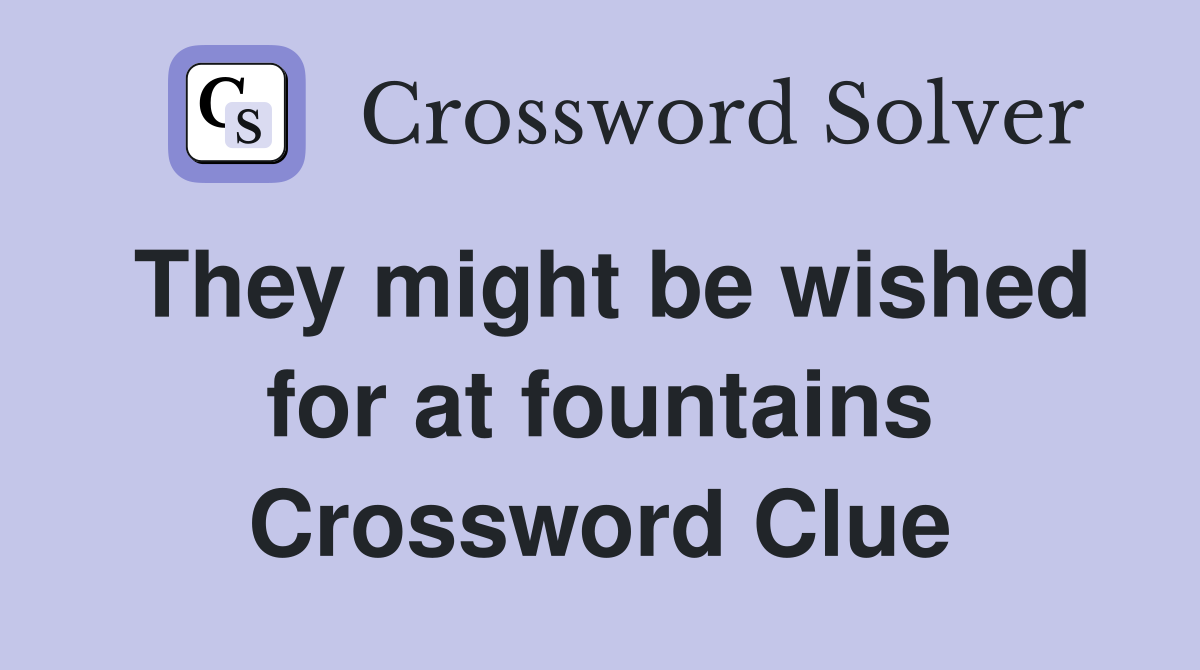 They might be wished for at fountains Crossword Clue