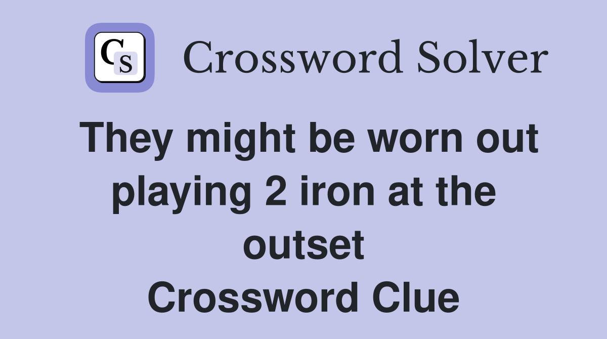 They might be worn out playing 2 iron at the outset Crossword Clue
