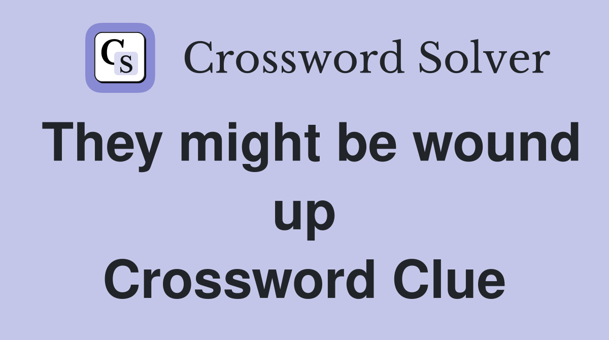 They might be wound up Crossword Clue