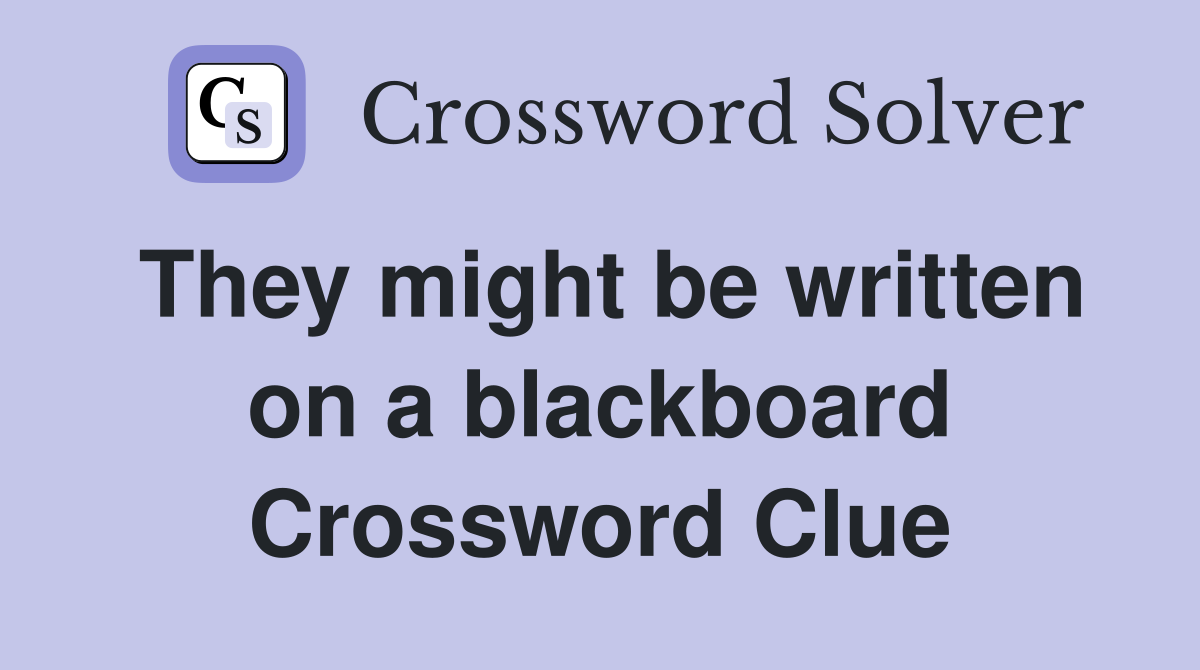 They might be written on a blackboard Crossword Clue