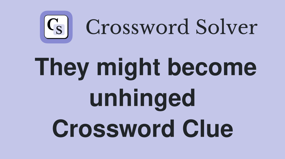 They might become unhinged Crossword Clue