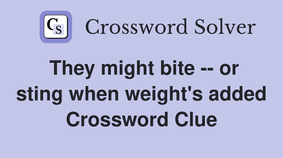 They might bite -- or sting when weight's added Crossword Clue