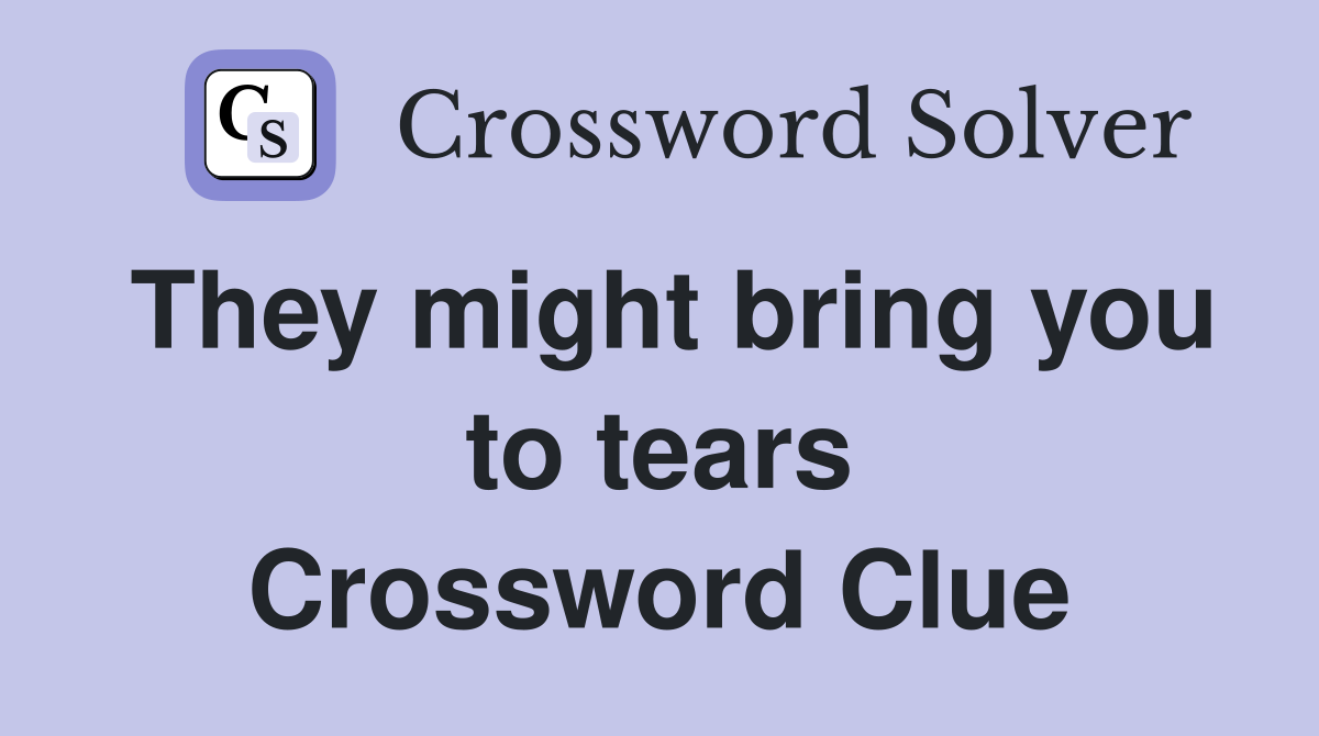 They might bring you to tears Crossword Clue