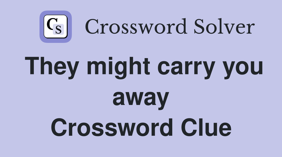 They might carry you away Crossword Clue