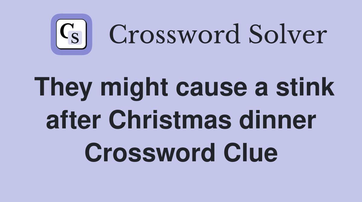 They might cause a stink after Christmas dinner Crossword Clue