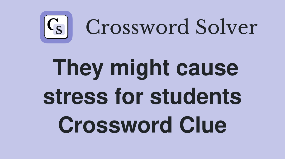 They might cause stress for students Crossword Clue