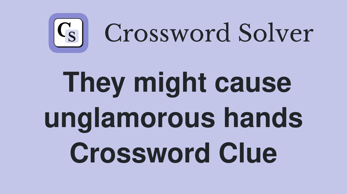 They might cause unglamorous hands Crossword Clue