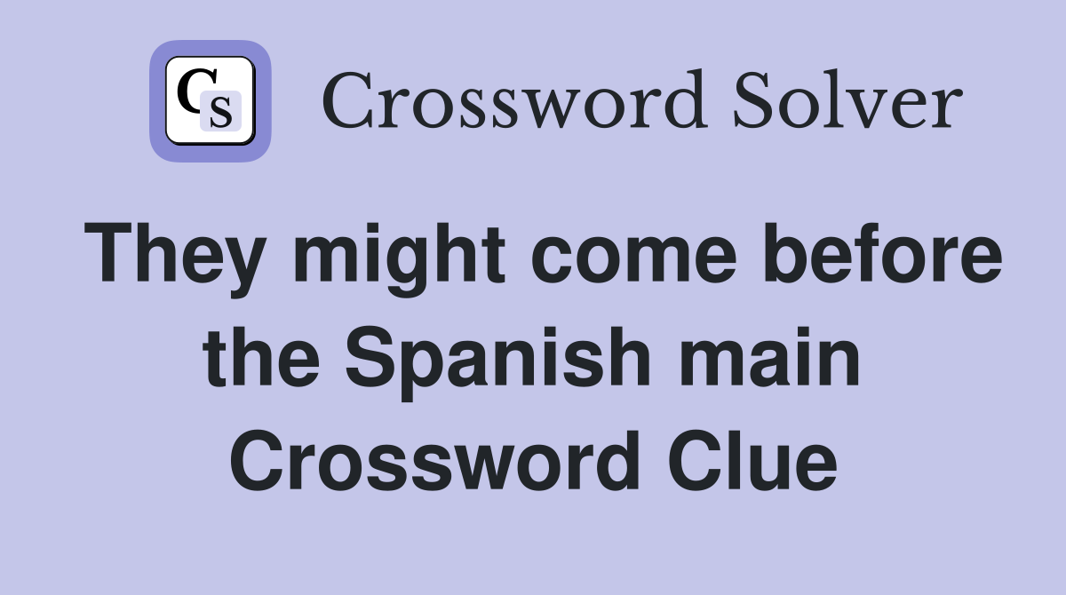 They might come before the Spanish main Crossword Clue