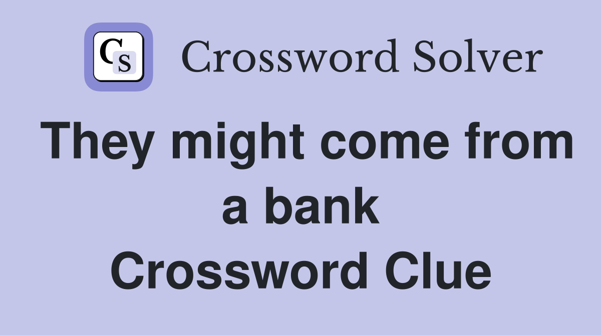 They might come from a bank Crossword Clue