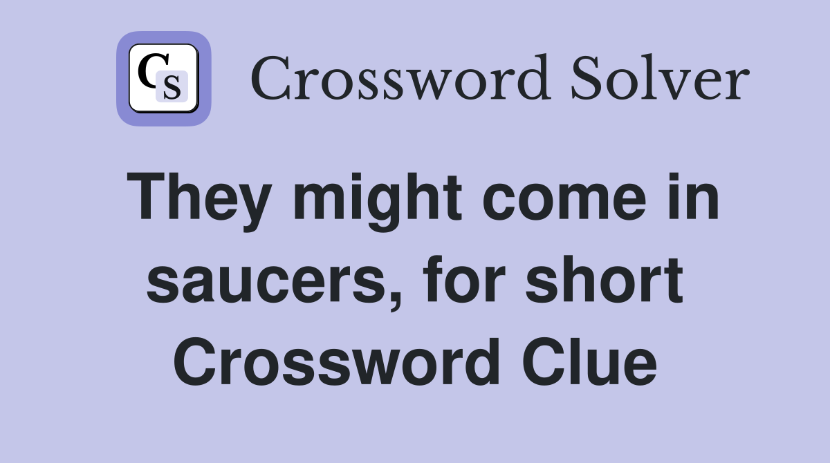 They might come in saucers, for short Crossword Clue